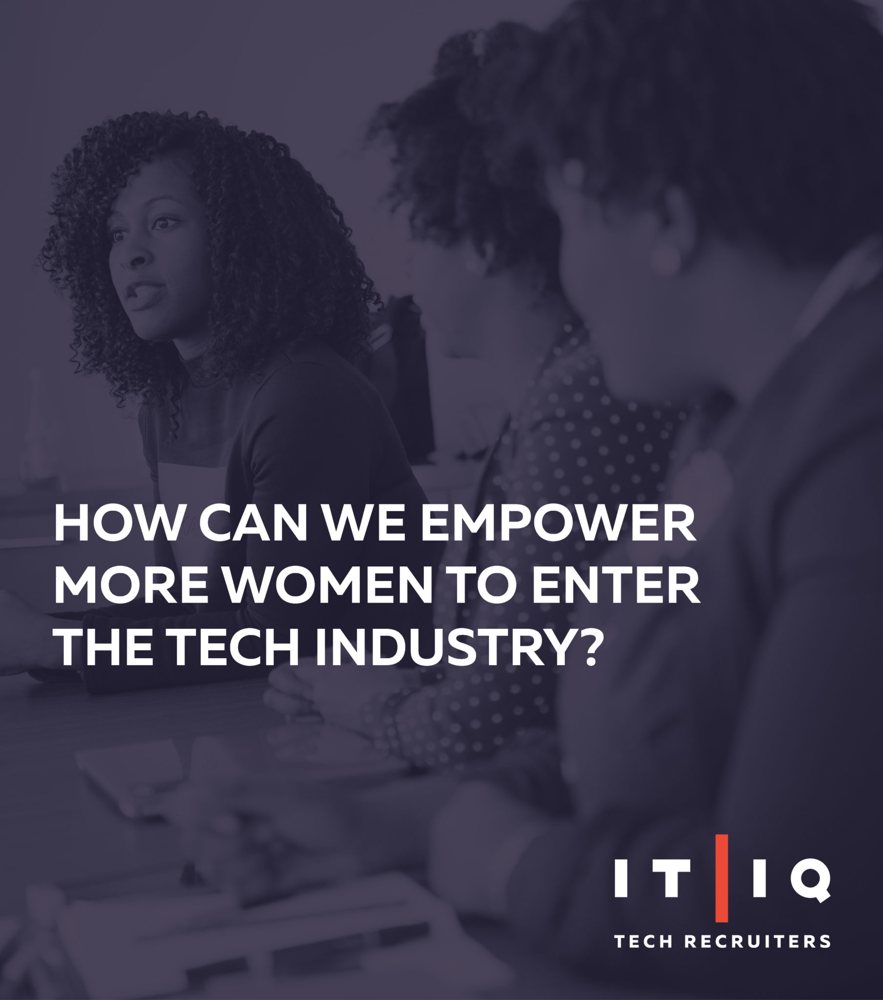 IT/IQ Recruiters " How can we empower more women to enter the tech industry? " Graphic, Photo background of women gathered for meeting